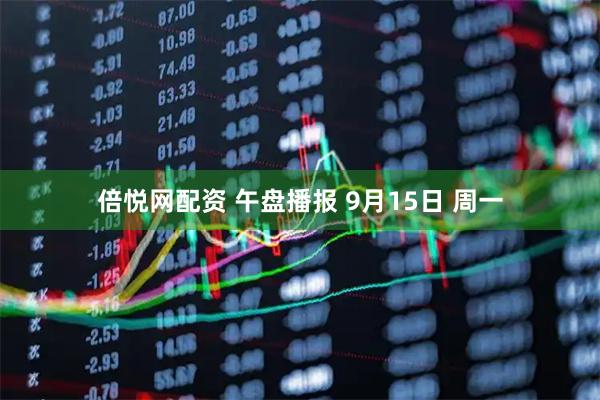 倍悦网配资 午盘播报 9月15日 周一