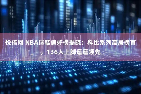 悦倍网 NBA球鞋偏好榜揭晓：科比系列高居榜首，136人上脚遥遥领先