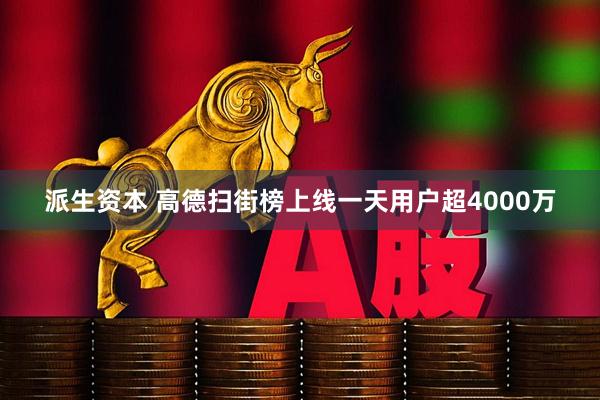 派生资本 高德扫街榜上线一天用户超4000万