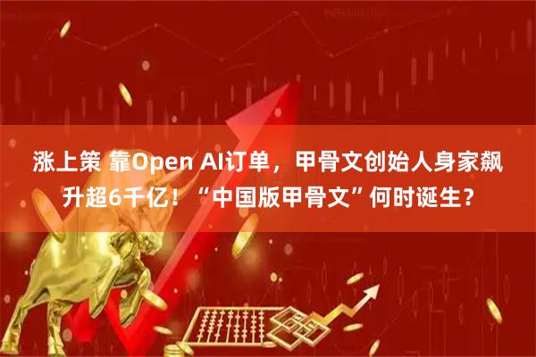 涨上策 靠Open AI订单，甲骨文创始人身家飙升超6千亿！“中国版甲骨文”何时诞生？
