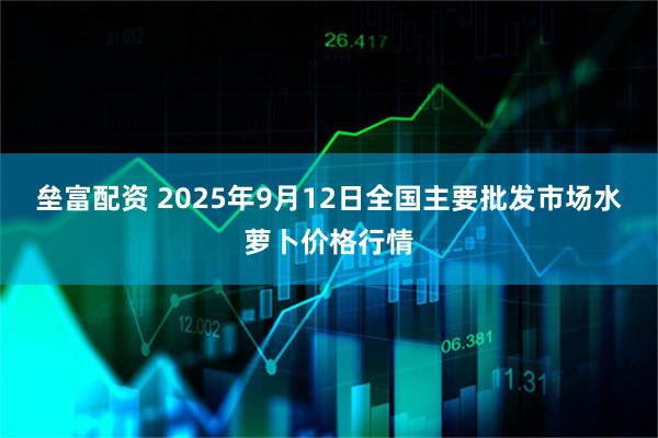 垒富配资 2025年9月12日全国主要批发市场水萝卜价格行情
