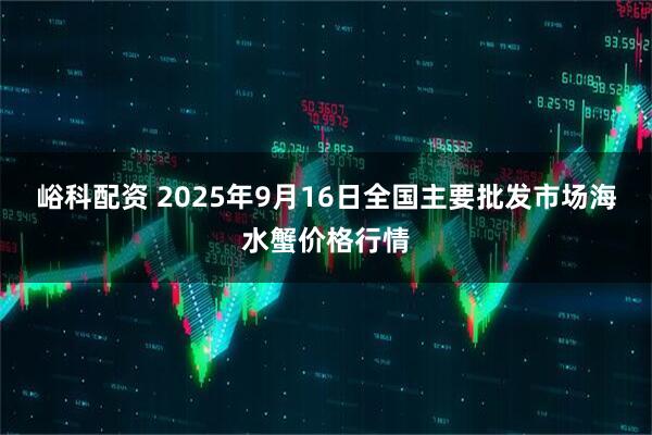 峪科配资 2025年9月16日全国主要批发市场海水蟹价格行情