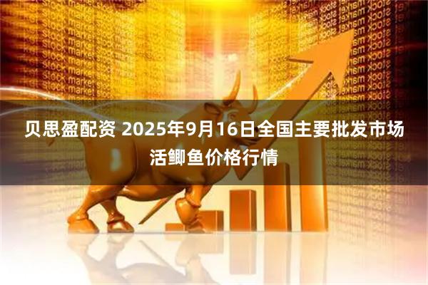 贝思盈配资 2025年9月16日全国主要批发市场活鲫鱼价格行情