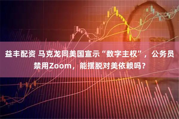 益丰配资 马克龙同美国宣示“数字主权”，公务员禁用Zoom，能摆脱对美依赖吗？