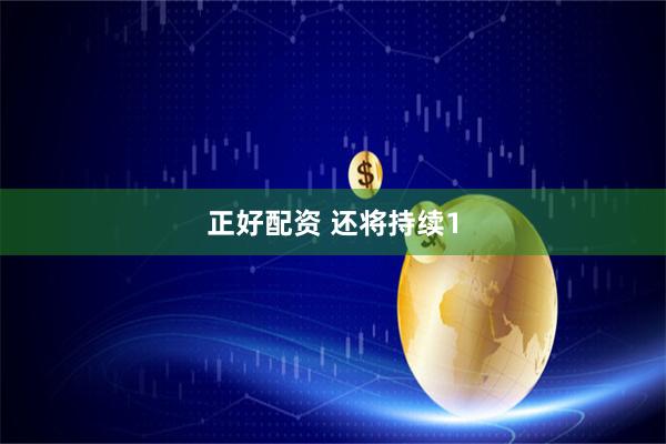 正好配资 还将持续1
