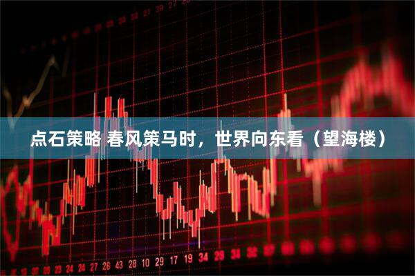点石策略 春风策马时，世界向东看（望海楼）